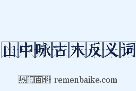 山中咏古木反义词是什么意思的图片